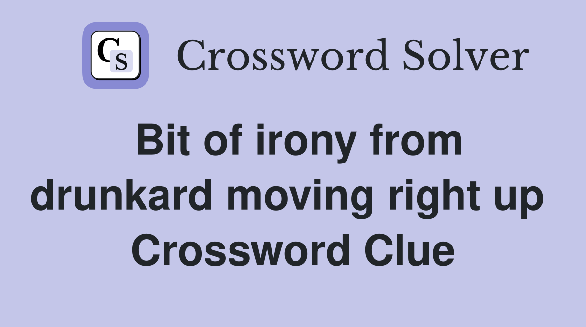 Bit of irony from drunkard moving right up  Crossword Clue