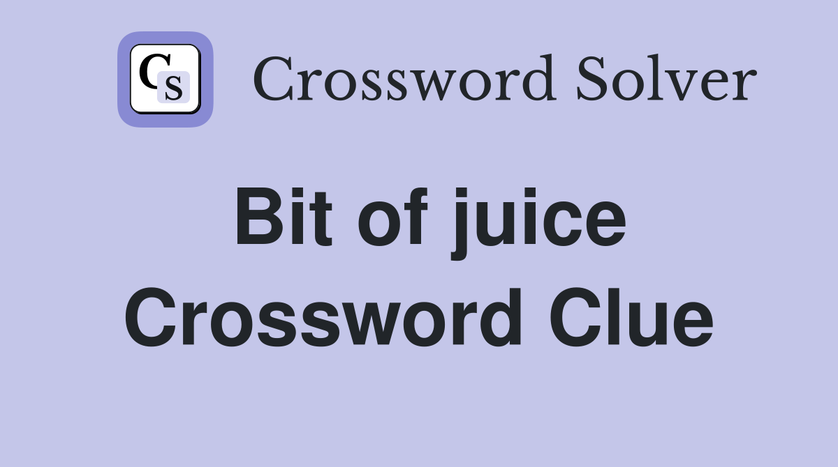 Bit of juice Crossword Clue