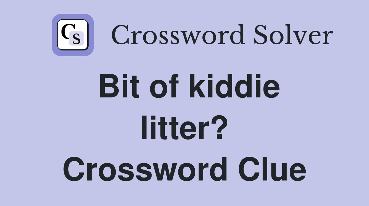 Bit of kiddie litter? Crossword Clue