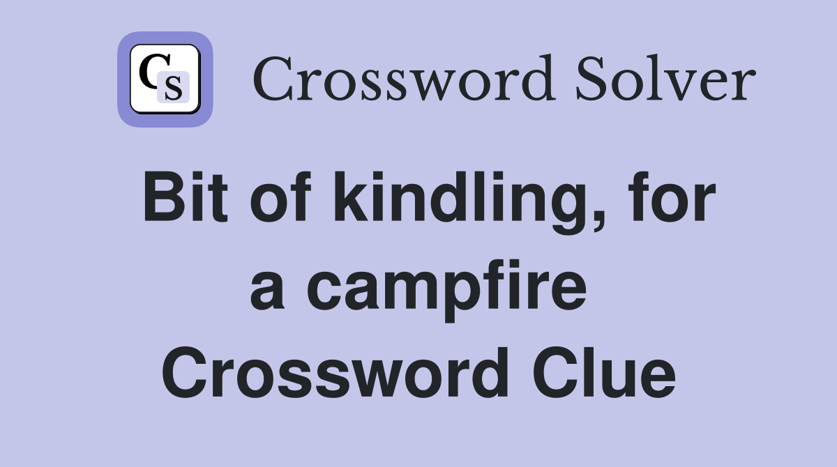 Bit of kindling, for a campfire Crossword Clue