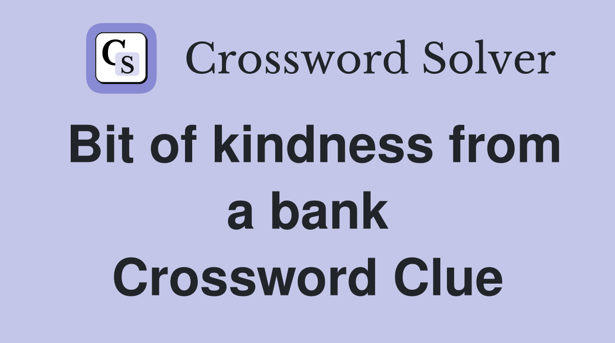 Bit of kindness from a bank Crossword Clue
