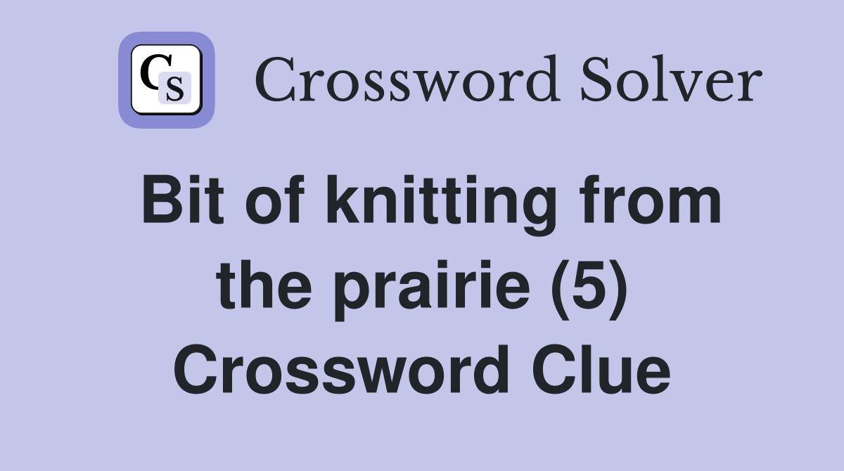 Bit of knitting from the prairie (5) Crossword Clue