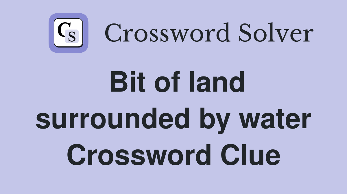 Bit of land surrounded by water Crossword Clue