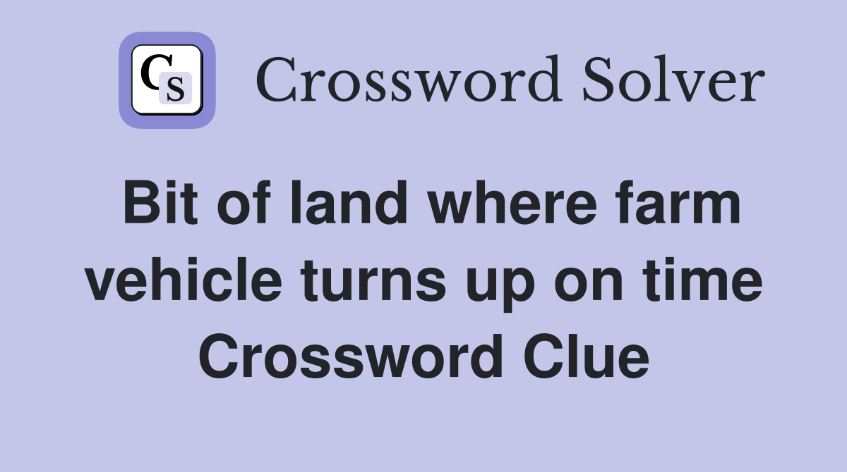Bit of land where farm vehicle turns up on time Crossword Clue