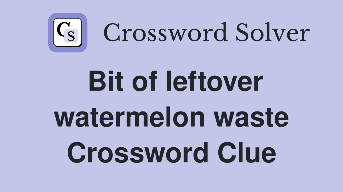 Bit of leftover watermelon waste Crossword Clue