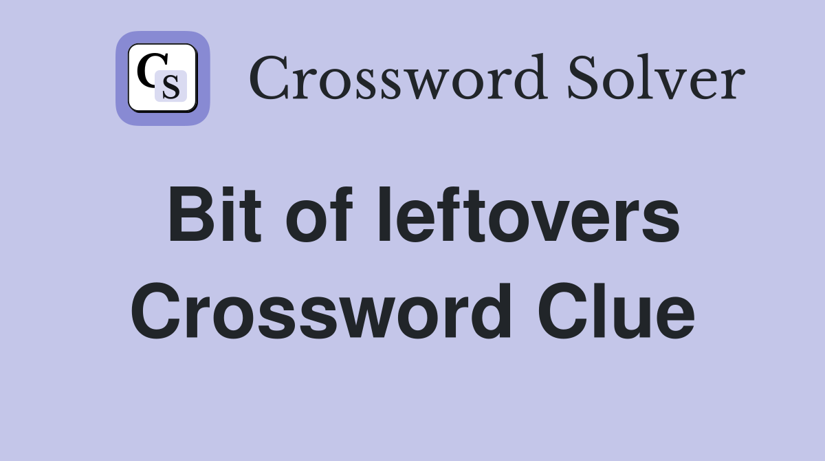 Bit of leftovers Crossword Clue