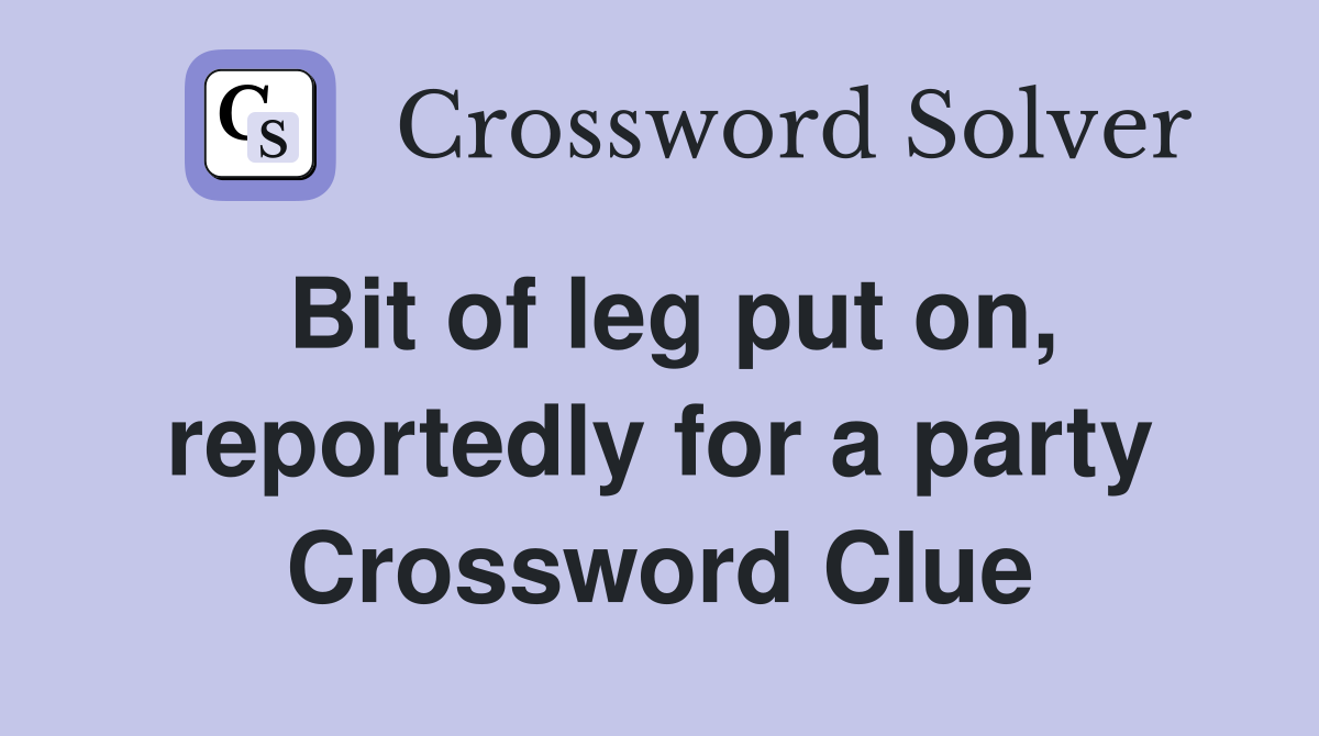 Bit of leg put on, reportedly for a party Crossword Clue