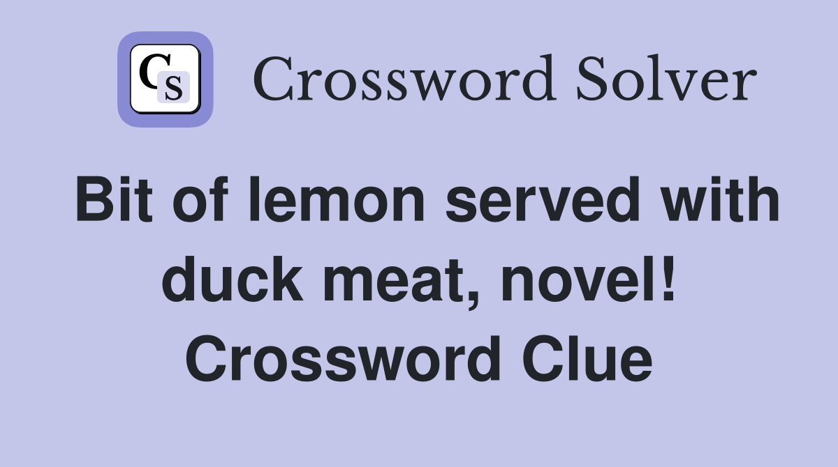 Bit of lemon served with duck meat, novel! Crossword Clue