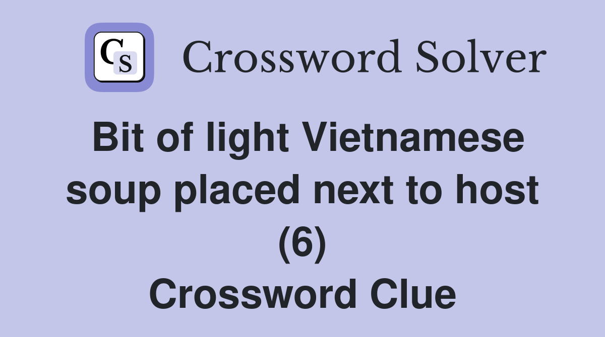 Bit of light Vietnamese soup placed next to host (6) Crossword Clue