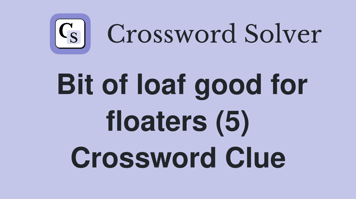 Bit of loaf good for floaters (5) Crossword Clue