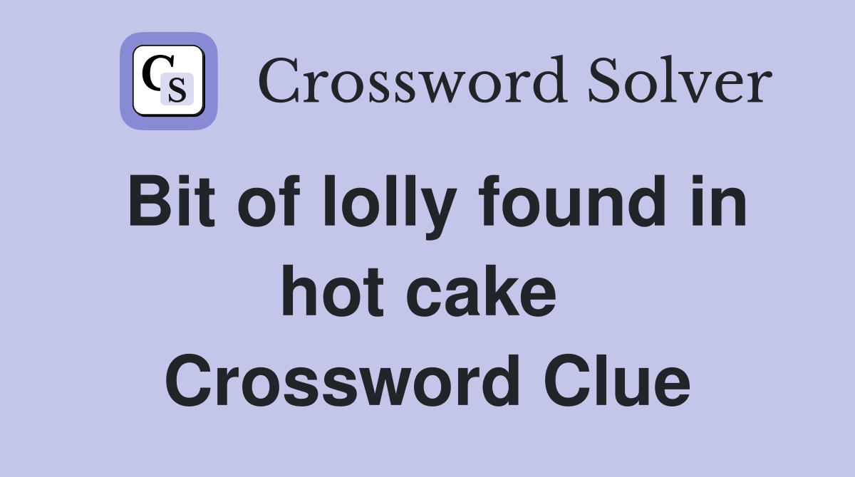Bit of lolly found in hot cake  Crossword Clue