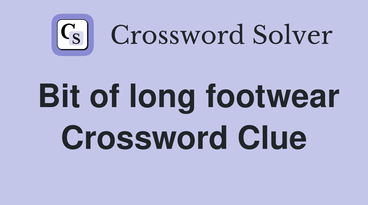 Bit of long footwear Crossword Clue
