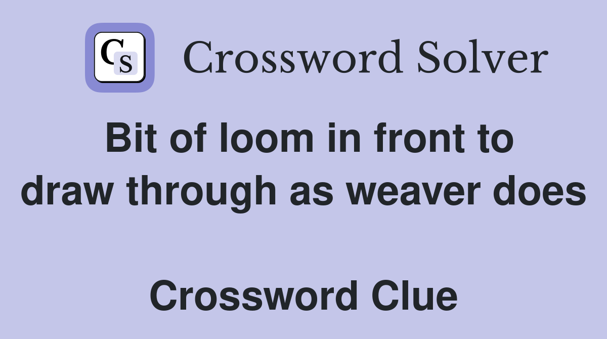 Bit of loom in front to draw through as weaver does  Crossword Clue