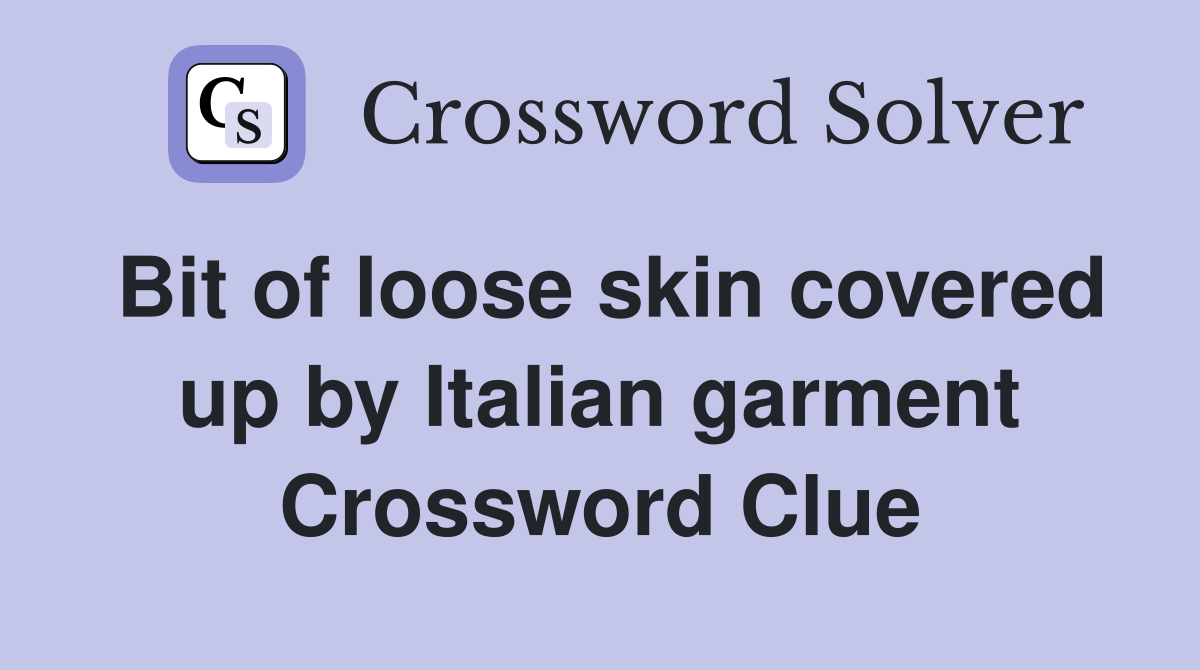 Bit of loose skin covered up by Italian garment Crossword Clue