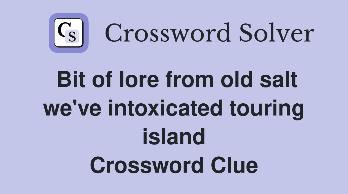 Bit of lore from old salt we've intoxicated touring island Crossword Clue