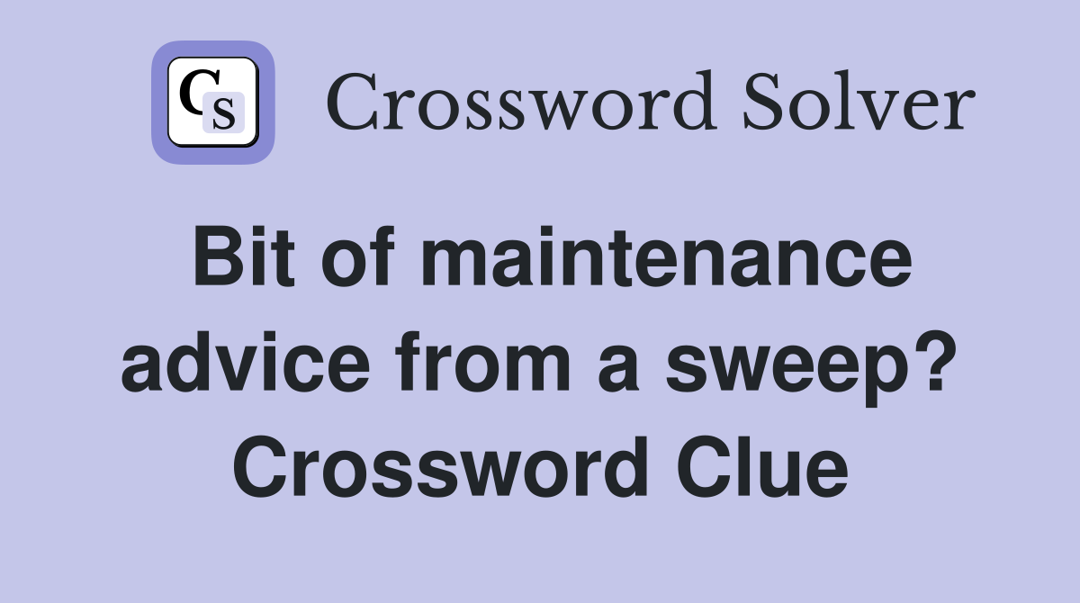 Bit of maintenance advice from a sweep? Crossword Clue
