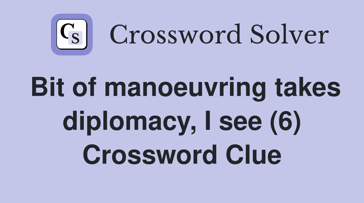 Bit of manoeuvring takes diplomacy, I see (6) Crossword Clue