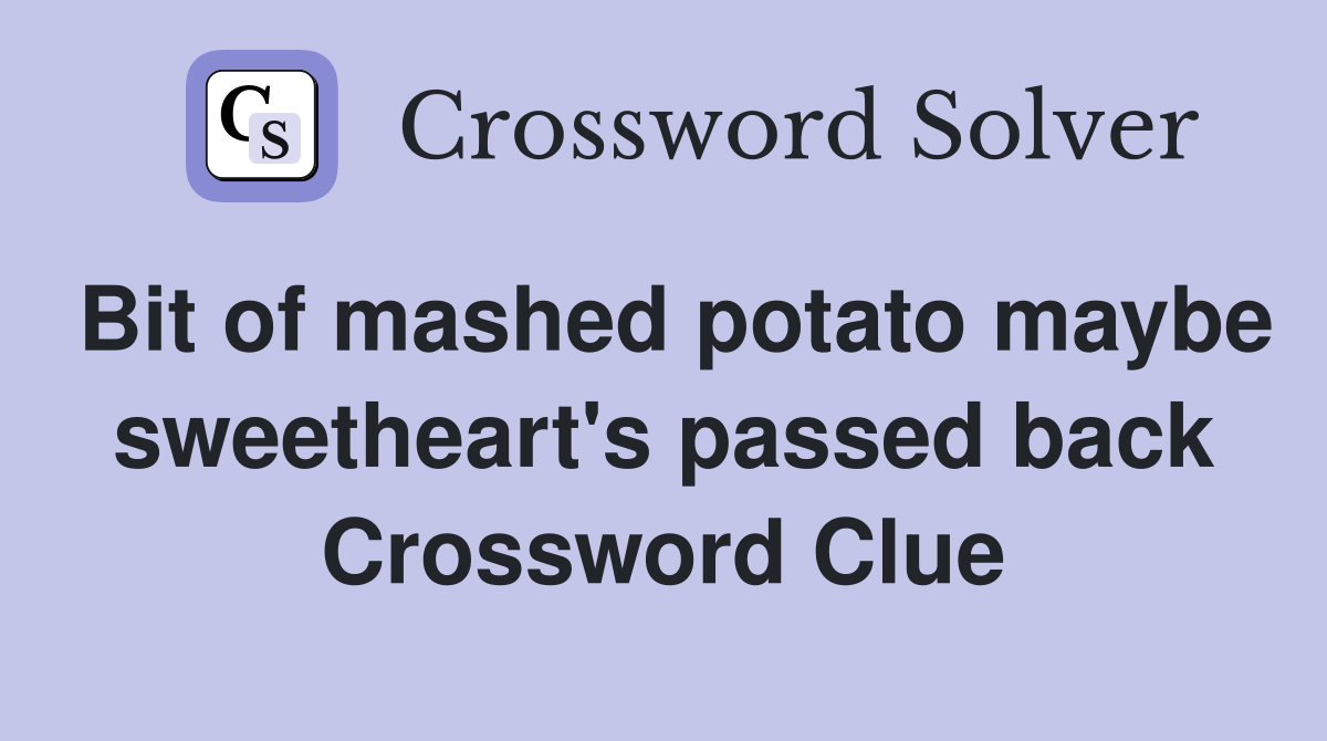 Bit of mashed potato maybe sweetheart's passed back Crossword Clue