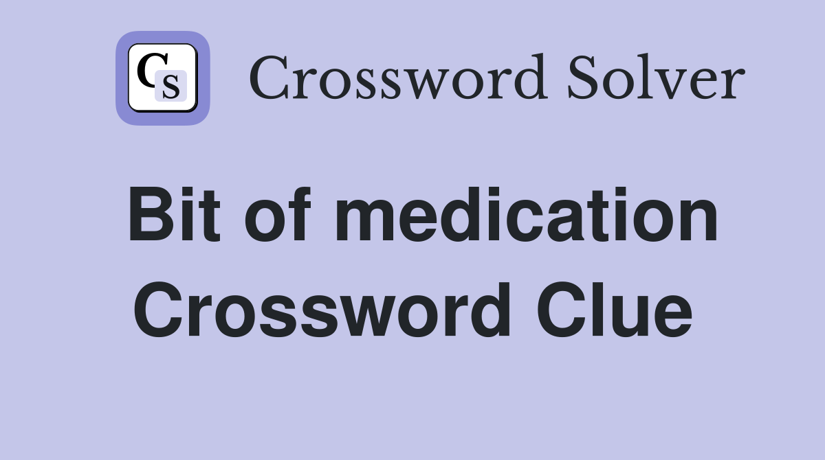 Bit of medication Crossword Clue