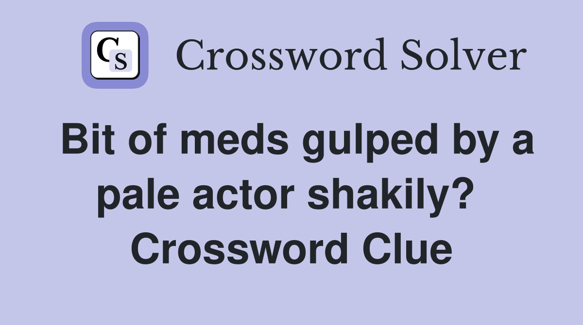Bit of meds gulped by a pale actor shakily?  Crossword Clue