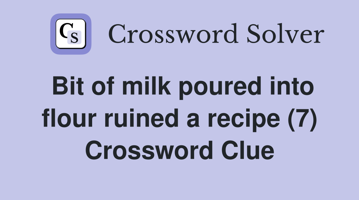 Bit of milk poured into flour ruined a recipe (7) Crossword Clue
