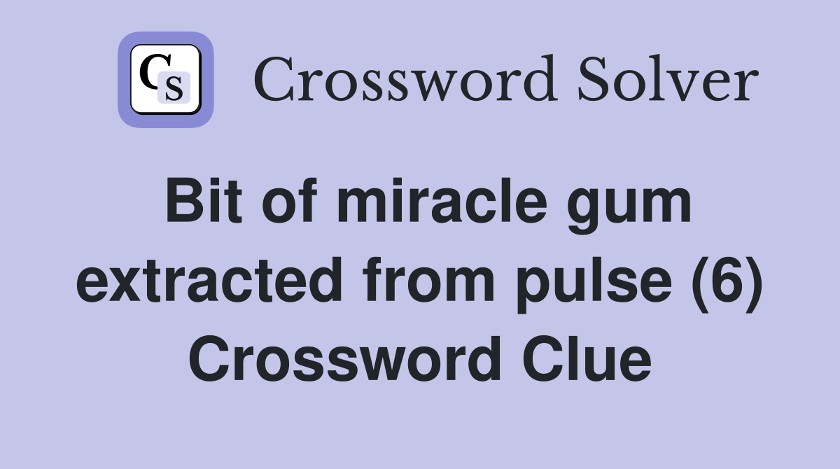Bit of miracle gum extracted from pulse (6) Crossword Clue