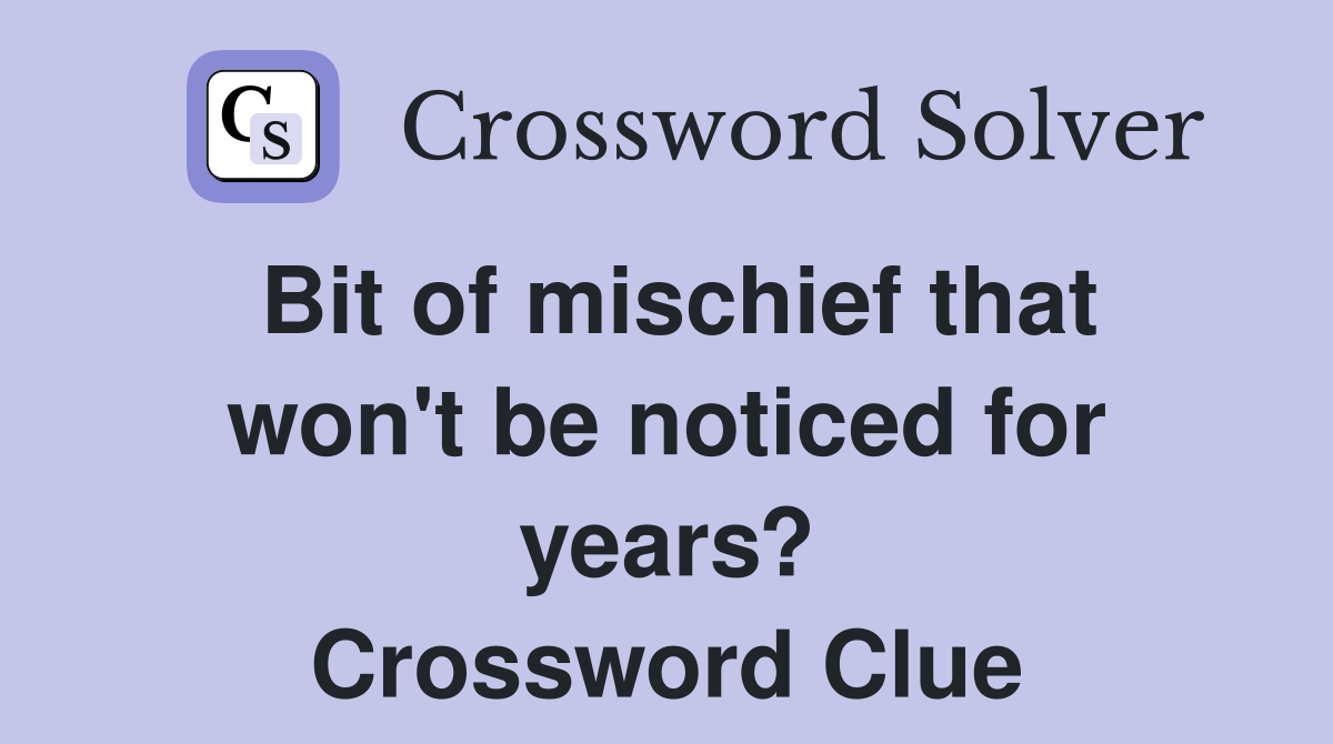 Bit of mischief that won't be noticed for years? Crossword Clue
