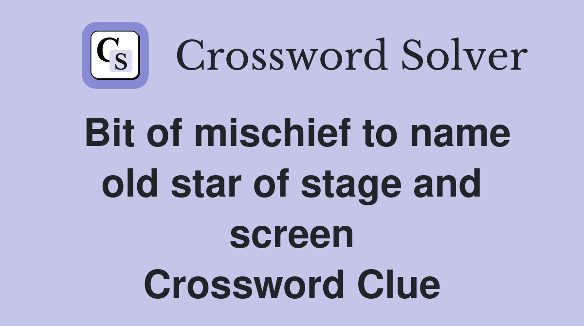 Bit of mischief to name old star of stage and screen Crossword Clue