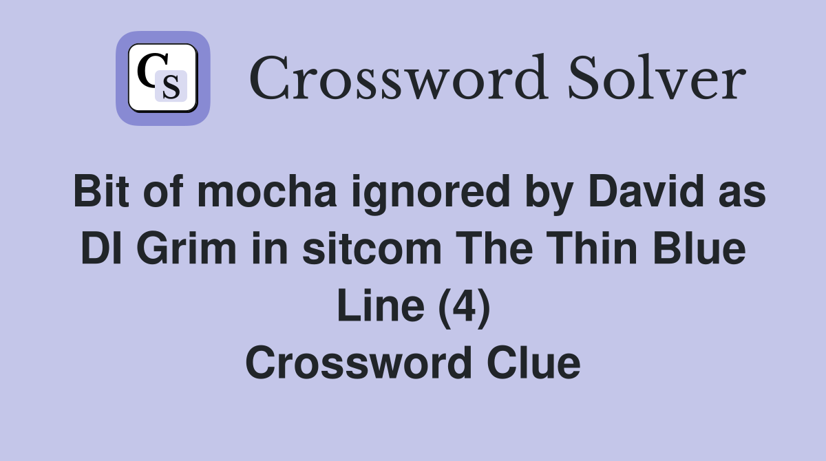 Bit of mocha ignored by David as DI Grim in sitcom The Thin Blue Line (4) Crossword Clue
