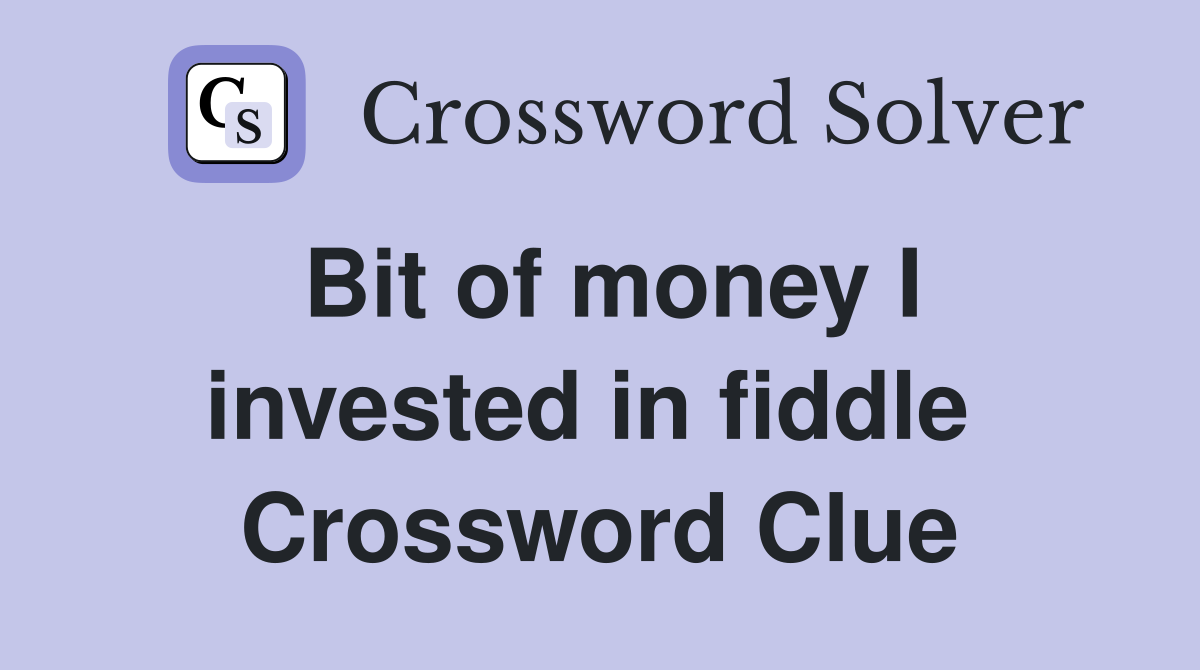 Bit of money I invested in fiddle  Crossword Clue