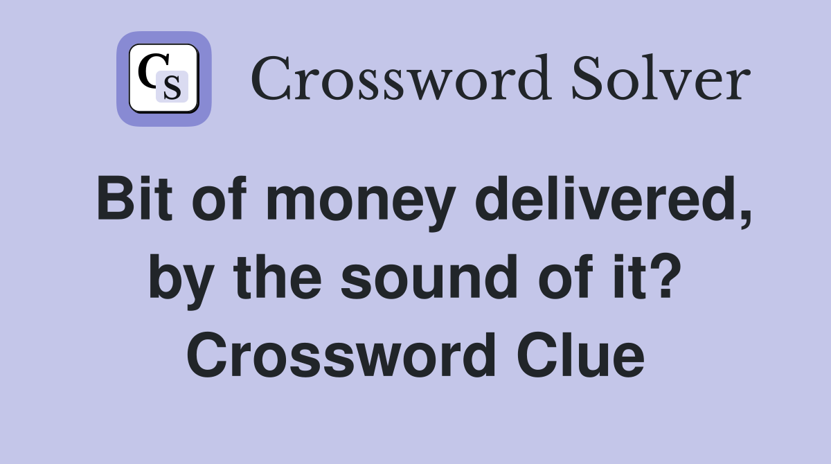 Bit of money delivered, by the sound of it? Crossword Clue