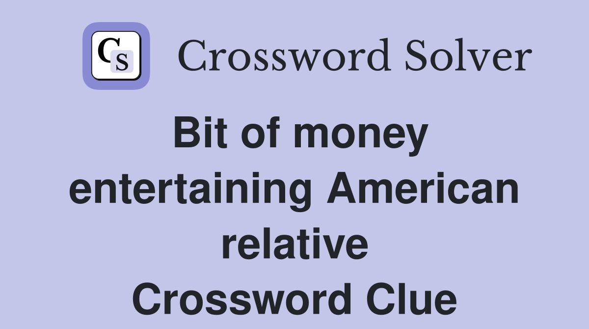 Bit of money entertaining American relative Crossword Clue