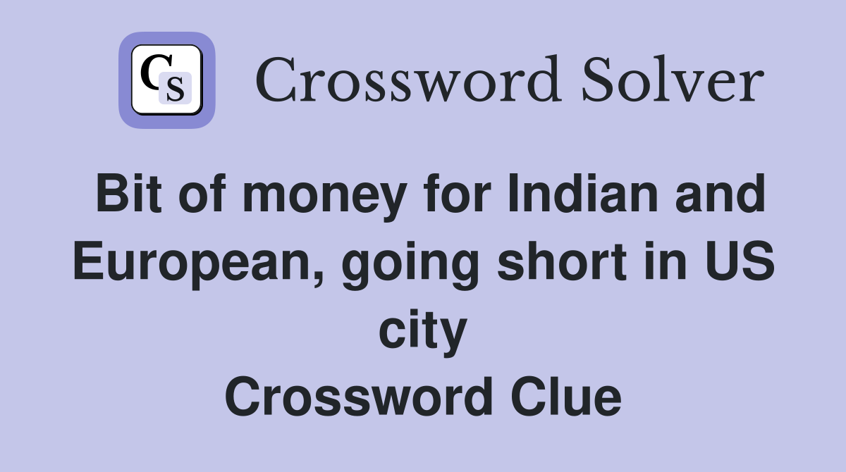 Bit of money for Indian and European, going short in US city Crossword Clue