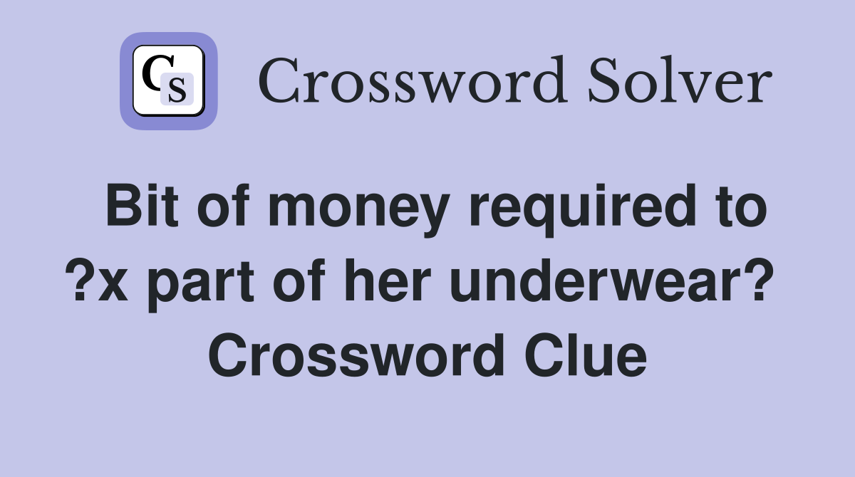 Bit of money required to ?x part of her underwear?  Crossword Clue