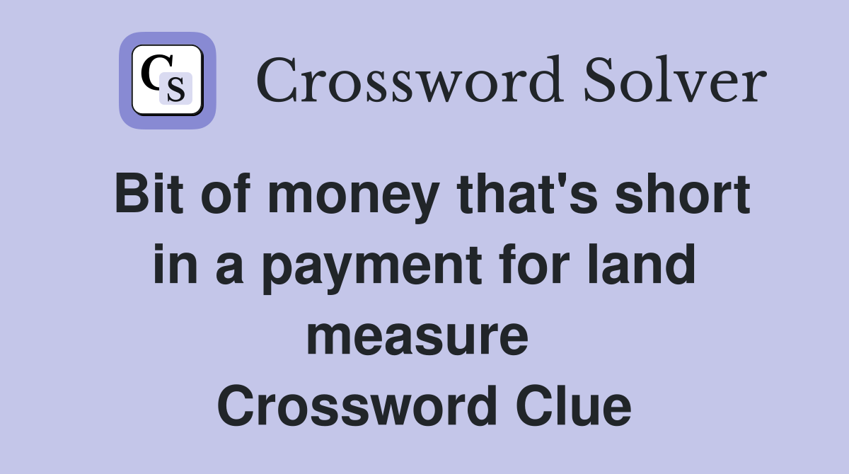 Bit of money that's short in a payment for land measure  Crossword Clue
