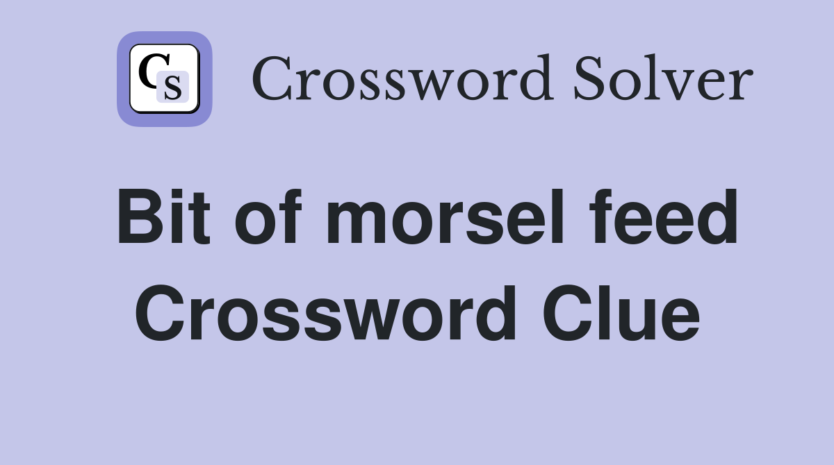 Bit of morsel feed Crossword Clue