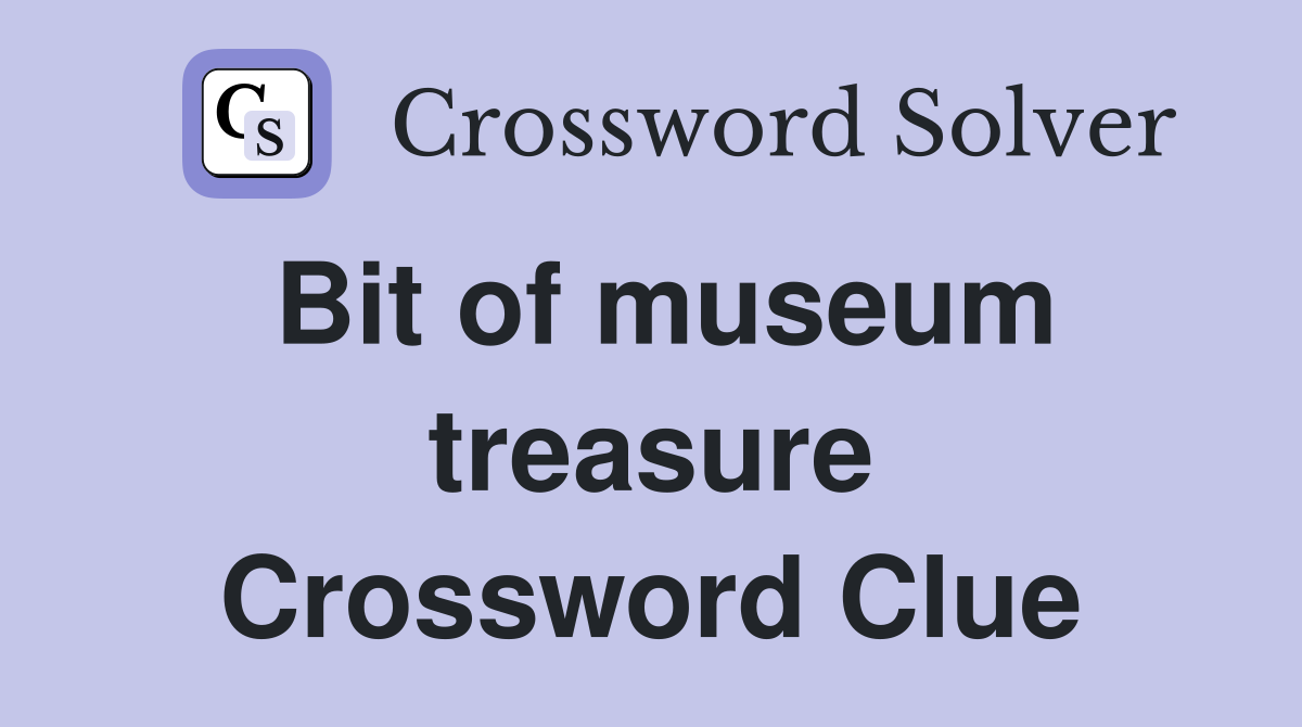 Bit of museum treasure Crossword Clue