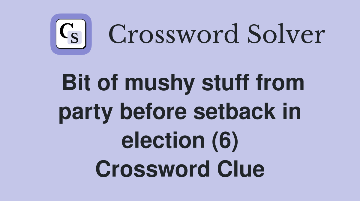 Bit of mushy stuff from party before setback in election (6) Crossword Clue