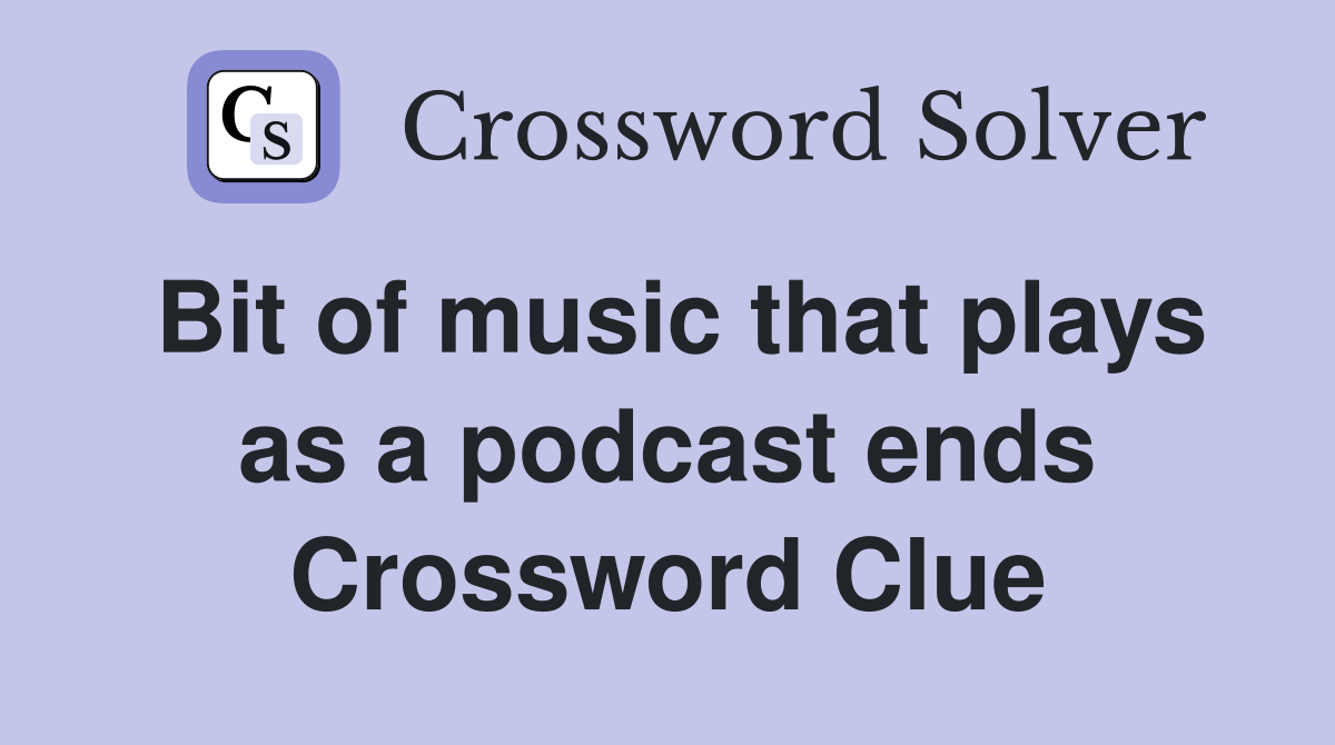 Bit of music that plays as a podcast ends Crossword Clue