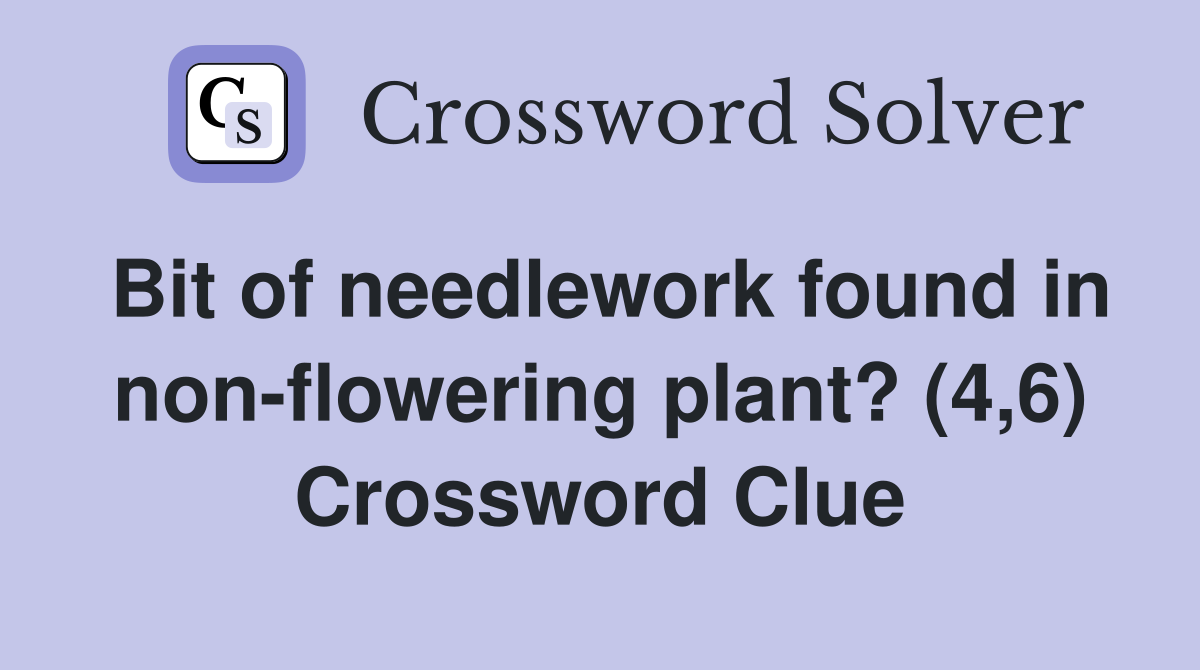 Bit of needlework found in non-flowering plant? (4,6) Crossword Clue