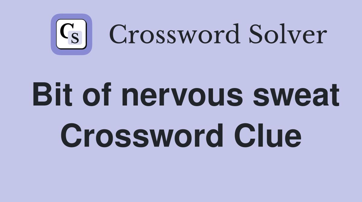 Bit of nervous sweat Crossword Clue