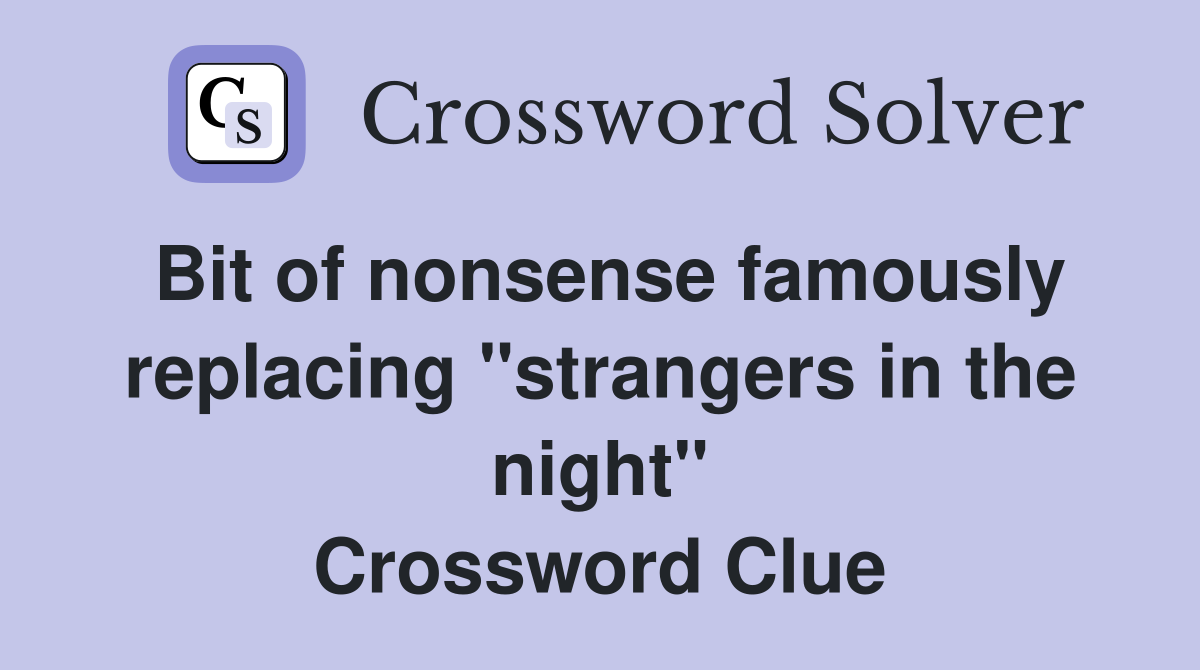 Bit of nonsense famously replacing "strangers in the night" Crossword Clue