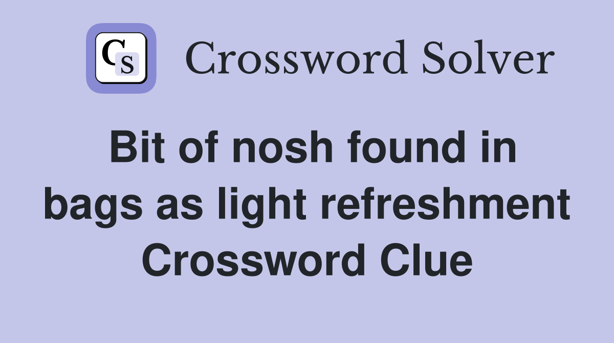 Bit of nosh found in bags as light refreshment Crossword Clue