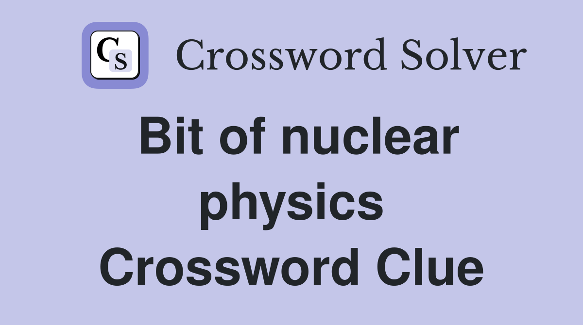 Bit of nuclear physics Crossword Clue