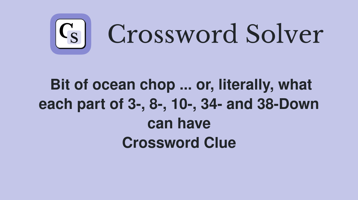 Bit of ocean chop ... or, literally, what each part of 3-, 8-, 10-, 34- and 38-Down can have Crossword Clue