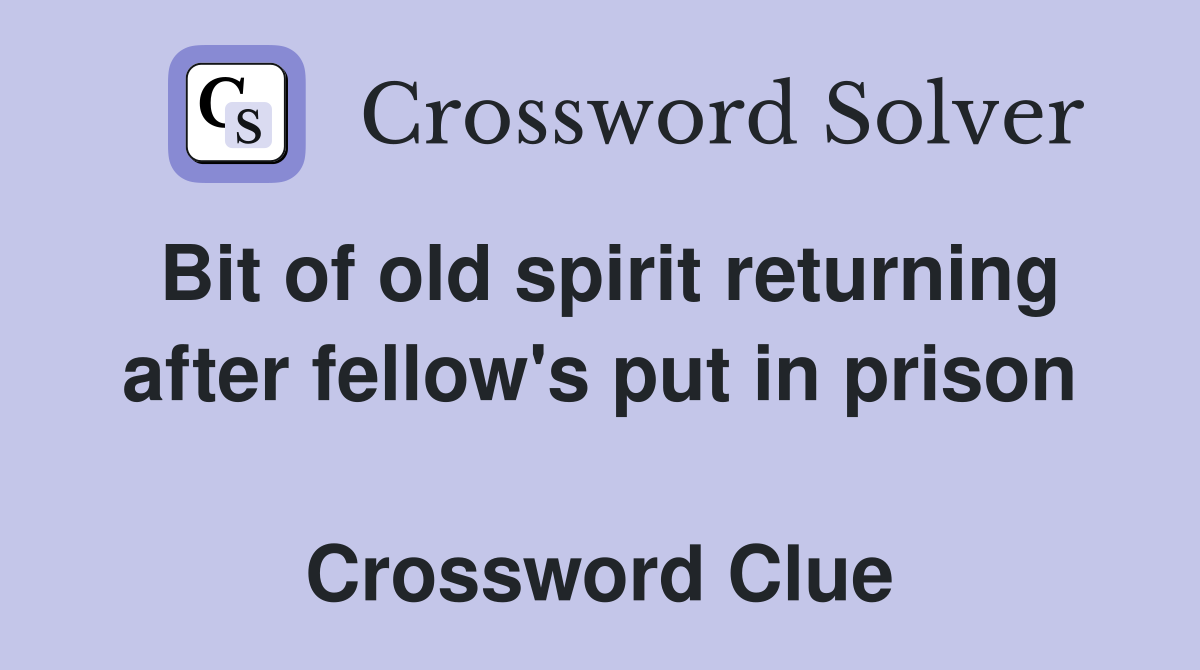 Bit of old spirit returning after fellow's put in prison  Crossword Clue