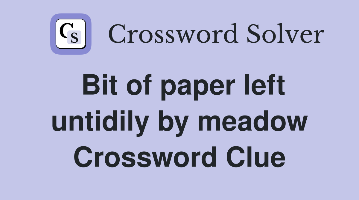 Bit of paper left untidily by meadow Crossword Clue