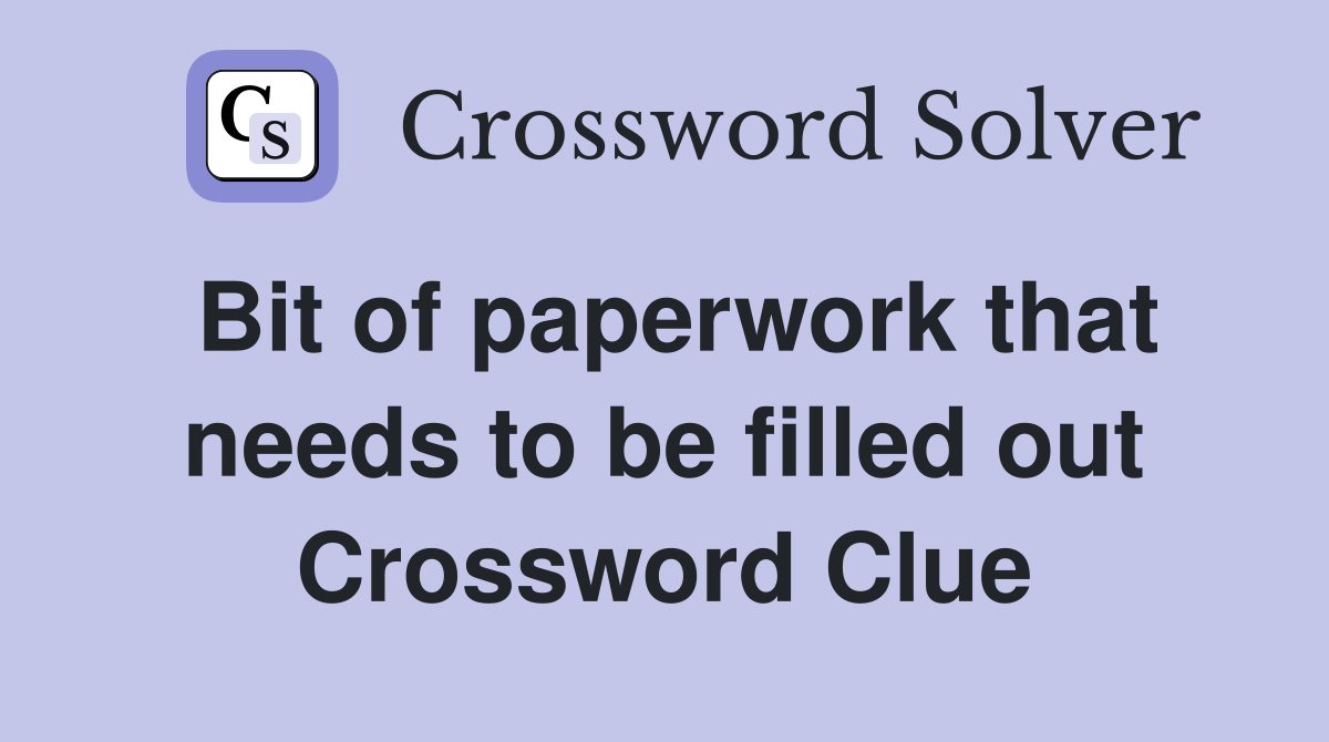 Bit of paperwork that needs to be filled out Crossword Clue