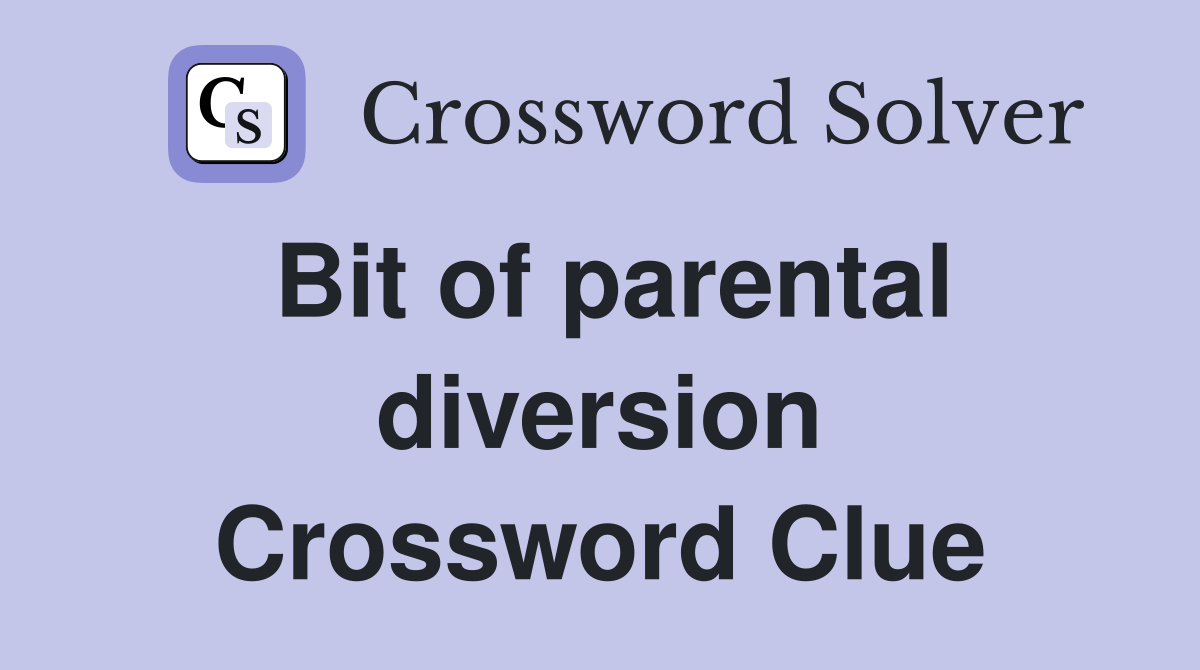 Bit of parental diversion Crossword Clue