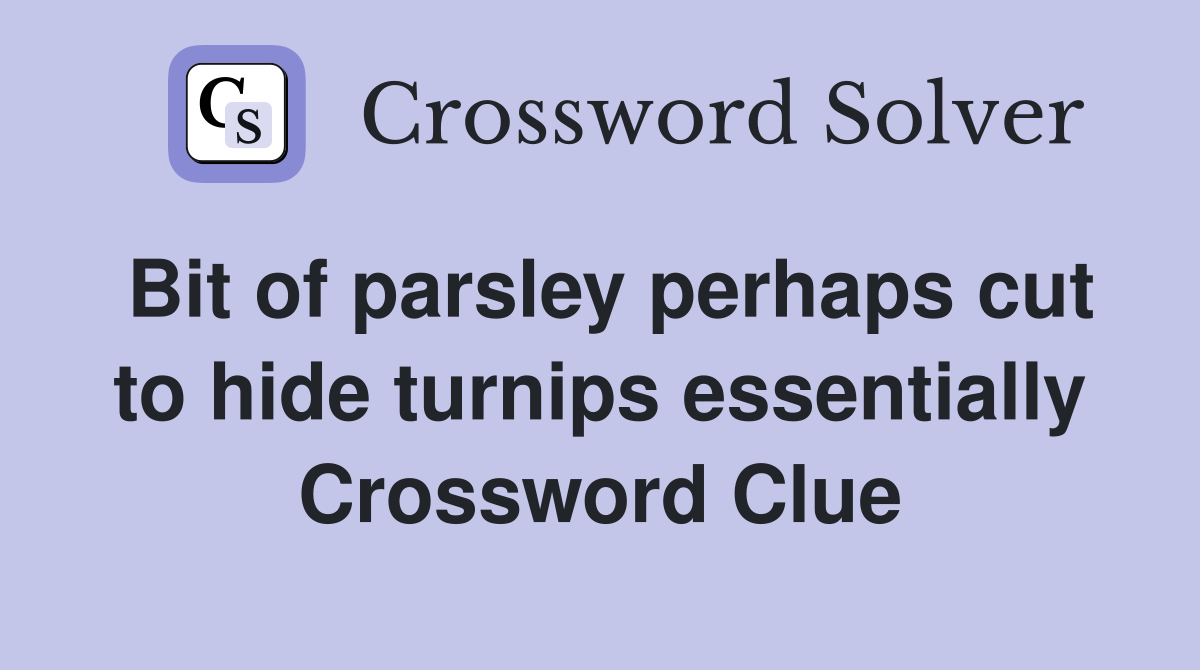 Bit of parsley perhaps cut to hide turnips essentially Crossword Clue